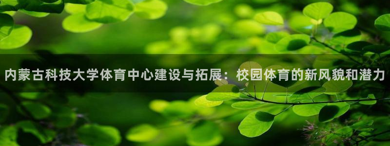 内蒙古科技大学体育中心建设与拓展：校园体育的新风貌和潜力