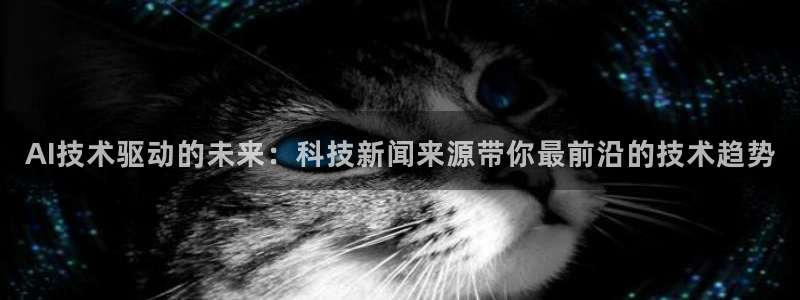 AI技术驱动的未来：科技新闻来源带你最前沿的技术趋势