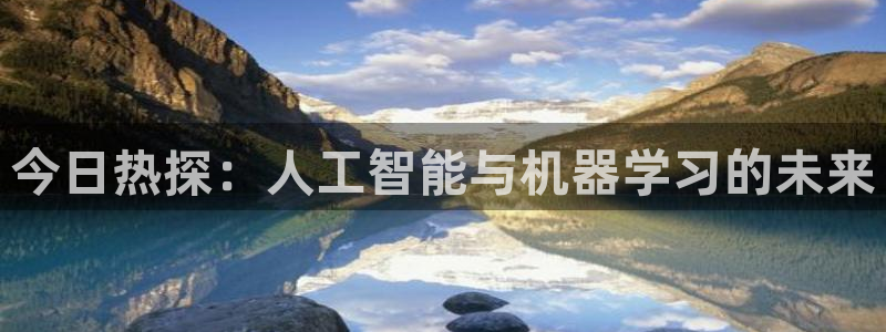 今日热探：人工智能与机器学习的未来