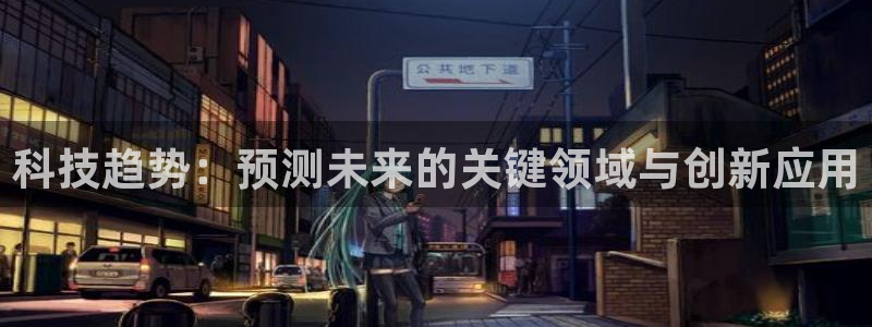 科技趋势：预测未来的关键领域与创新应用