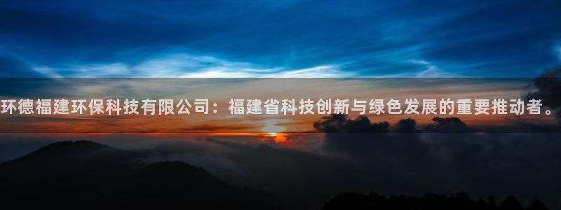 环德福建环保科技有限公司：福建省科技创新与绿色发展的重要推动者。