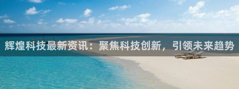 辉煌科技最新资讯：聚焦科技创新，引领未来趋势