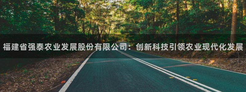 福建省强泰农业发展股份有限公司：创新科技引领农业现代化发展