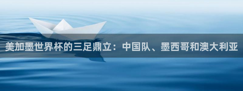 美加墨世界杯的三足鼎立：中国队、墨西哥和澳大利亚
