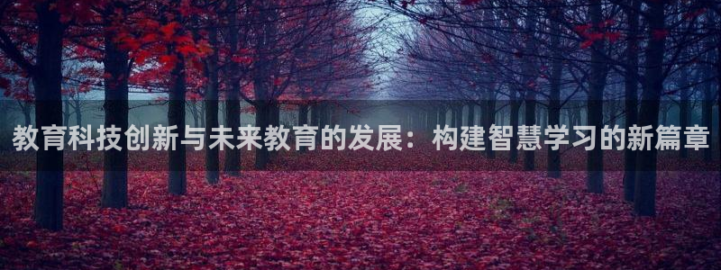 教育科技创新与未来教育的发展：构建智慧学习的新篇章