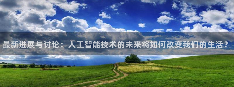 最新进展与讨论：人工智能技术的未来将如何改变我们的生活？