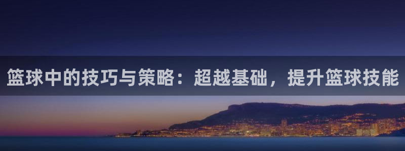 篮球中的技巧与策略：超越基础，提升篮球技能